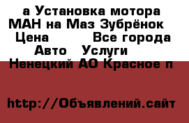 а Установка мотора МАН на Маз Зубрёнок  › Цена ­ 250 - Все города Авто » Услуги   . Ненецкий АО,Красное п.